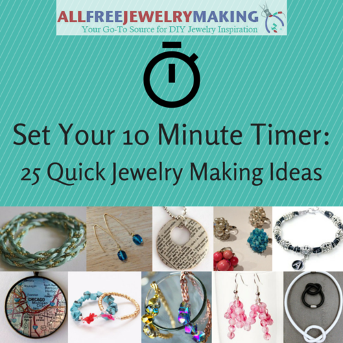 Set Your 10 Minute Timer: 25 Quick Jewelry Making Ideas