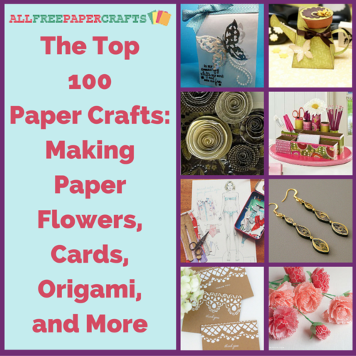 The Top 100 Paper Crafts: Making Paper Flowers, Cards, Origami, and More The Top 100 Paper Crafts: Making Paper Flowers, Cards, Origami, and More