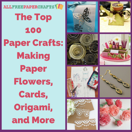 The Top 100 Paper Crafts: Making Paper Flowers, Cards, Origami, and More