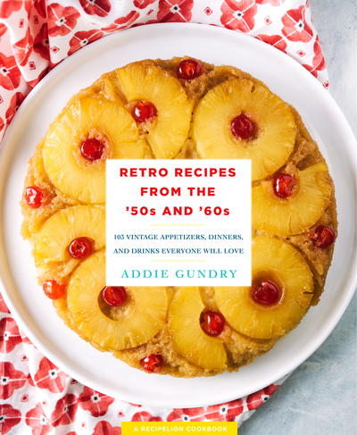 Retro Recipes from the ‘50s and ‘60s: 103 Vintage Appetizers, Dinners, and Drinks Everyone Will Love