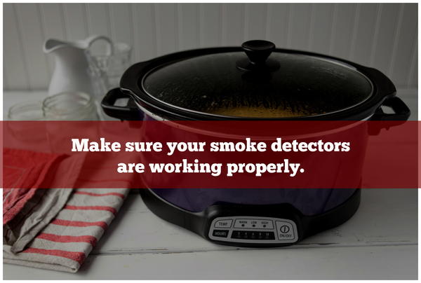 Make sure your smoke detectors are working properly. Make sure your smoke detectors are working properly.