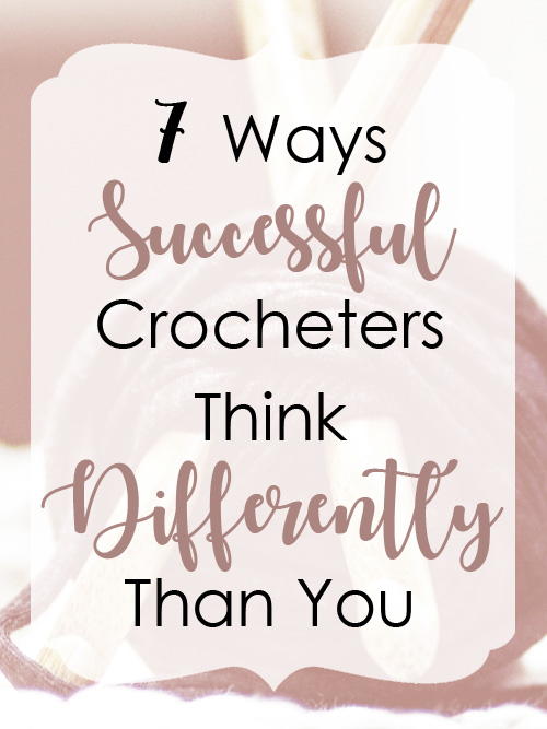 7 Ways Successful Crocheters Think Differently Than You 7 Ways Successful Crocheters Think Differently Than You