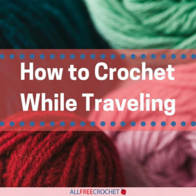 How to Crochet While Traveling How to Crochet While Traveling