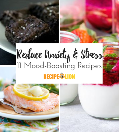 Reduce Anxiety and Stress: 11 Mood Boosting Recipes
