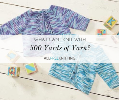 What Can I Knit With 500 Yards of Yarn?