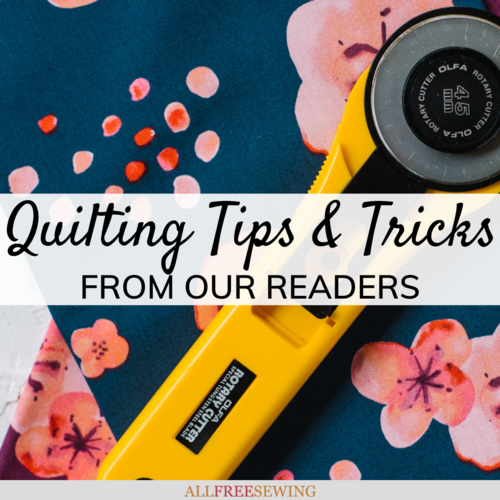 37 Quilting Tips and Tricks from Our Readers 37 Quilting Tips and Tricks from Our Readers