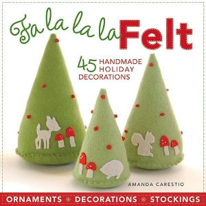 Fa La La La Felt: 45 Handmade Holiday Decorations