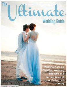 The Ultimate Wedding Guide: Wedding Planning Timeline, Wedding Etiquette and Advice, Maid of Honor Duties, and More