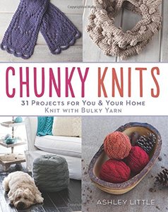 Chunky Knits: 31 Projects for You & Your Home Knit with Bulky Yarn