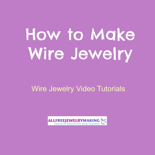 How to Make Wire Jewelry: 7 Wire Jewelry Video Tutorials 