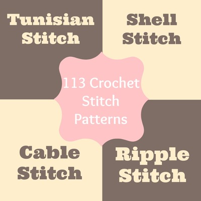 113 Crochet Stitch Patterns: Tunisian Stitch, Crochet Shell Stitch, Cable Stitch, Ripple Stitch & More