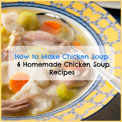 How to Make Chicken Soup: 6 Homemade Chicken Soup Recipes