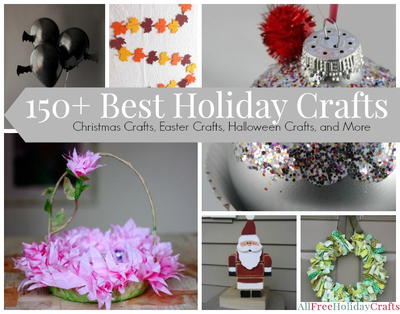 150+ Best Holiday Crafts: Christmas Crafts, Easter Crafts, Halloween Crafts, and More