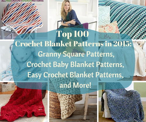 Top 100 Crochet Blanket Patterns in 2015: Granny Square Patterns, Crochet Baby Blanket Patterns, Easy Crochet Blanket Patterns, and More