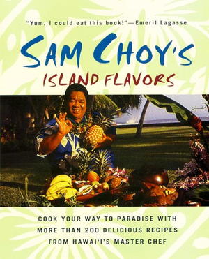 Sam Choy's Island Flavors: Cook Your Way to Paradise with More Than 200 Delicious Recipes from Hawaii's Master Chef