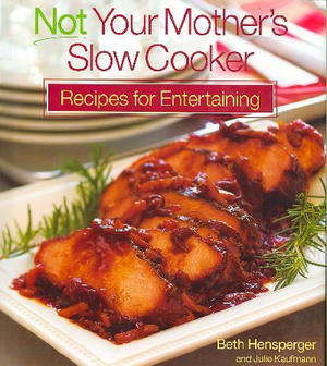 Not Your Mother's Slow Cooker: Recipes for Entertaining