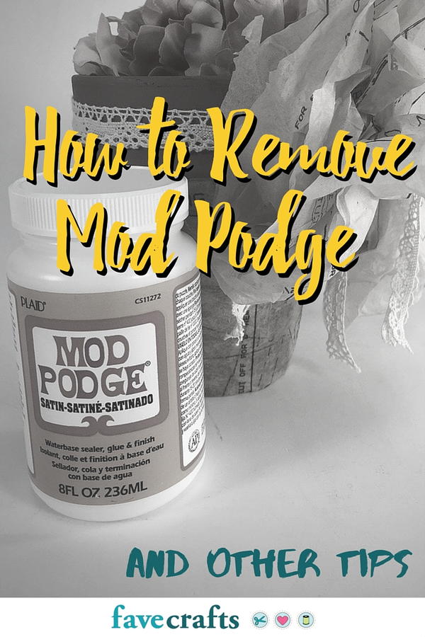 How to Remove Mod Podge and Other Tips