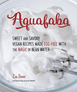 Aquafaba: Sweet and Savory Vegan Recipes Made Egg-Free with the Magic of Bean Water