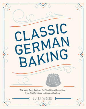 Classic German Baking: The Very Best Recipes for Traditional Favorites, from Pfeffernsse to Streuselkuchen