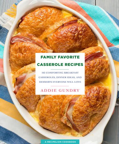 Family Favorite Casserole Recipes: 103 Comforting Breakfast Casseroles, Dinner Ideas, and Desserts Everyone Will Love RecipeLion Cookbook