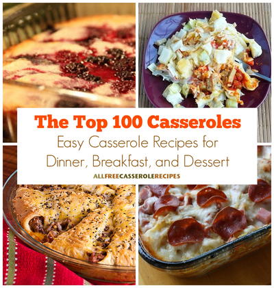 The Top 100 Casseroles Easy Casserole Recipes for Dinner Plus Breakfast Casseroles and Dessert Recipes