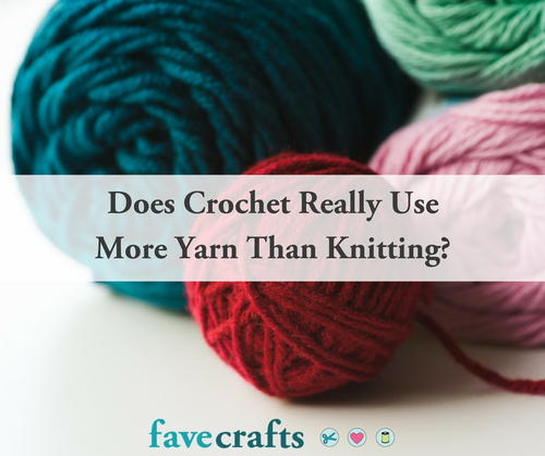 Does Crochet Use More Yarn Than Knitting Favecrafts Com Does Crochet Use More Yarn Than Knitting Favecrafts Com