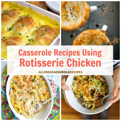 17 Casserole Recipes Using Rotisserie Chicken