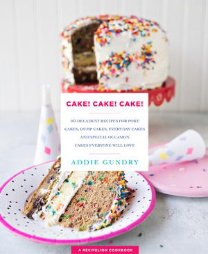Cake! 103 Decadent Recipes for Poke Cakes, Dump Cakes, Everyday Cakes, and Special Occasion Cakes Everyone Will Love