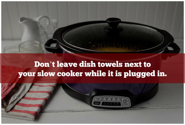 Don’t leave dish towels next to your slow cooker while it is plugged in.