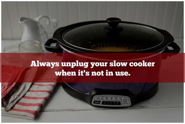 Always unplug your slow cooker when it’s not in use.