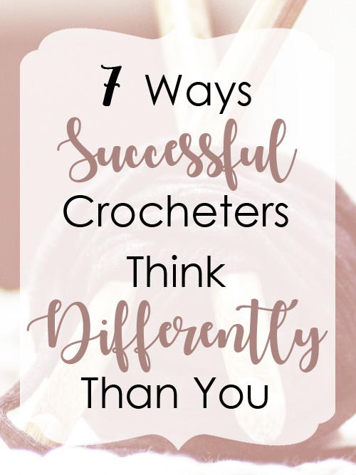 7 Ways Successful Crocheters Think Differently Than You