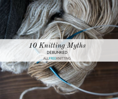 10 Knitting Myths Debunked