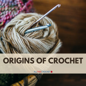 Origins of Crochet: Follow Crochet Through the Years