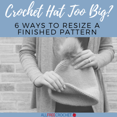 Crochet Hat Too Big: 6 Ways to Resize a Finished Pattern