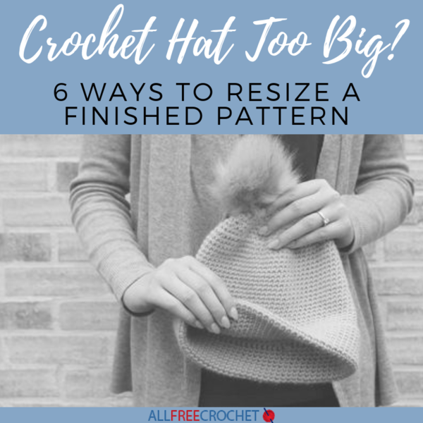 Crochet Hat Too Big 6 Ways to Resize a Finished Pattern
