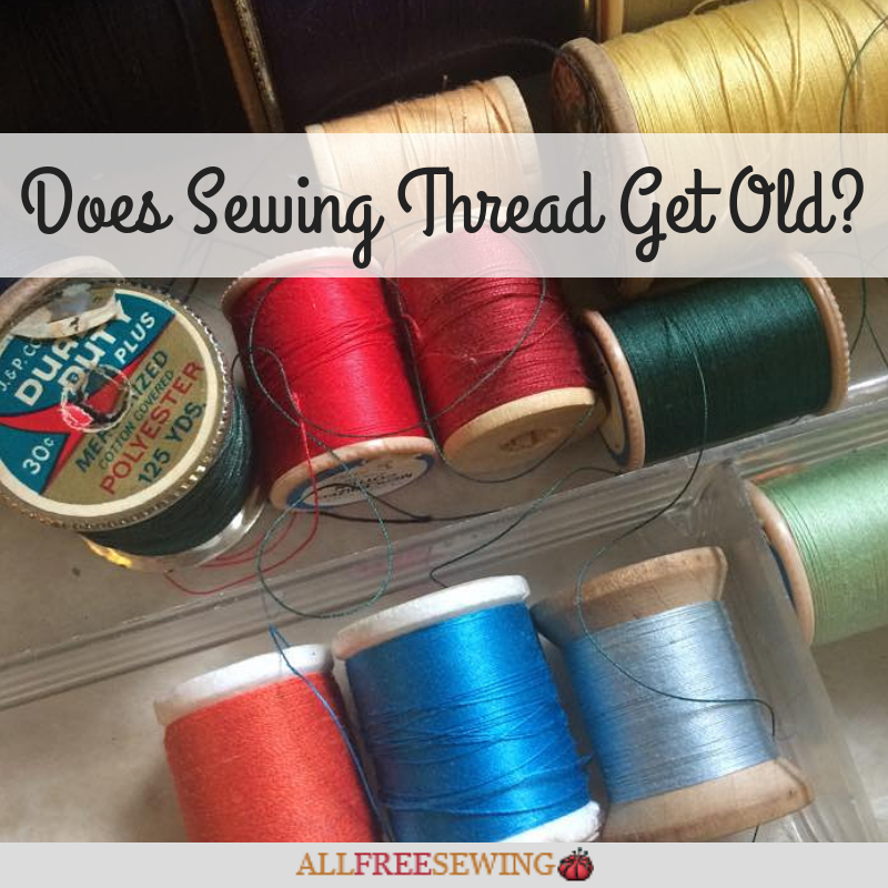 Does Sewing Thread Get Old?