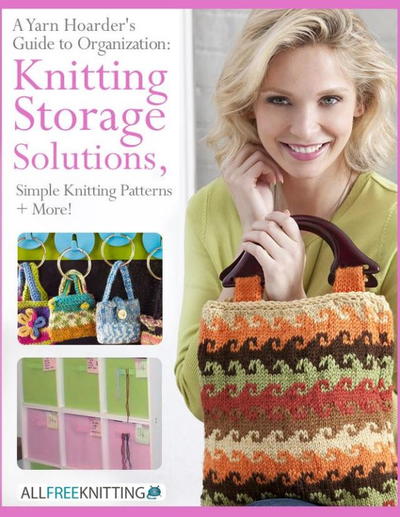 A Yarn Hoarders Guide to Organization: Knitting Storage Solutions, Simple Knitting Patterns and More Free eBook