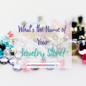 What's the Name of Your Jewelry Store? | AllFreeJewelryMaking.com