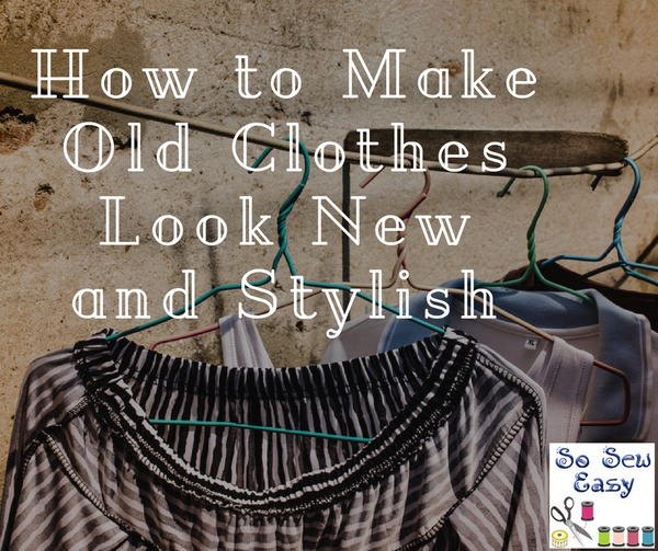 How to Make Old Clothes Look New and Stylish