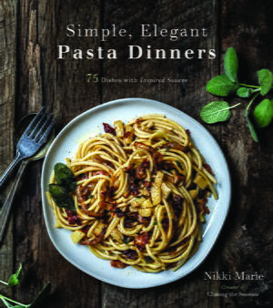Simple, Elegant Pasta Dinners: 75 Dishes with Inspired Sauces