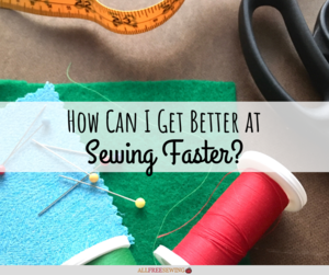 How Can I Get Better at Sewing Faster?