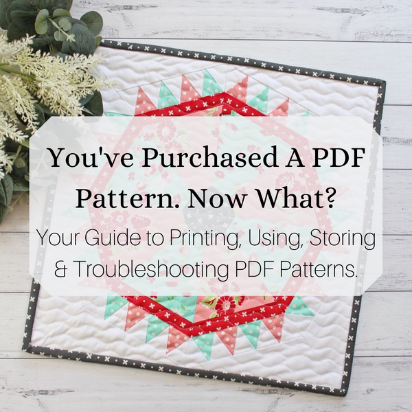 Image shows a quilt block with text overlay that says, You've Purchased a PDF Pattern. Now What? Your Guide to Printing, Using, Storing & Troubleshooting PDF Patterns.