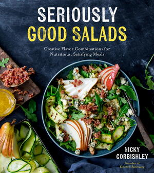 Seriously Good Salads: Creative Flavor Combinations for Nutritious, Satisfying Meals
