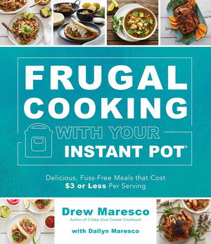 Frugal Cooking with Your Instant Pot: Delicious, Fuss-Free Meals that Cost $3 or Less per Serving