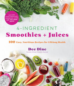 4-Ingredient Smoothies + Juices: 100 Easy, Nutritious Recipes for Lifelong Health