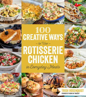 100 Creative Ways to Use Rotisserie Chicken