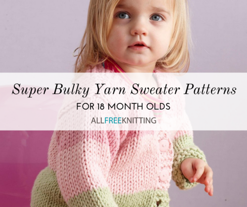 7 Super Bulky Yarn Sweater Patterns 18 Month Old AllFreeKnitting