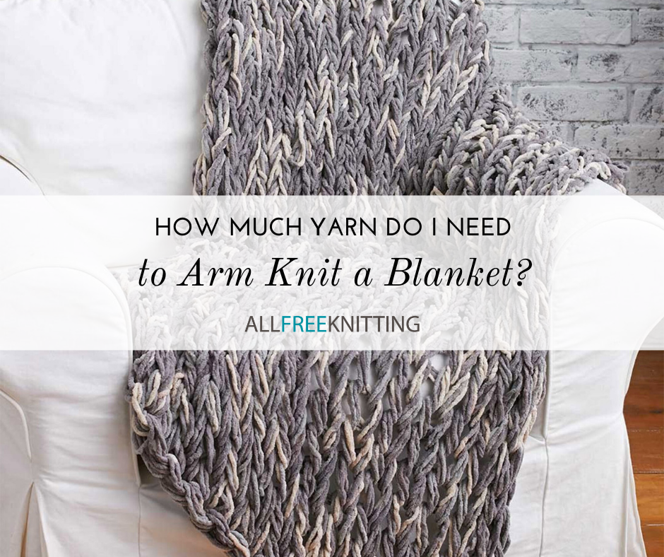 How Much Yarn Do I Need to Arm Knit a Blanket AllFreeKnitting