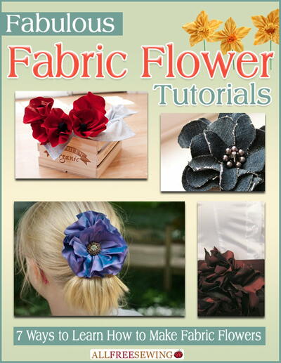 Fabulous Fabric Flower Tutorials: 7 Ways to Learn How to Make Fabric Flowers Free eBook