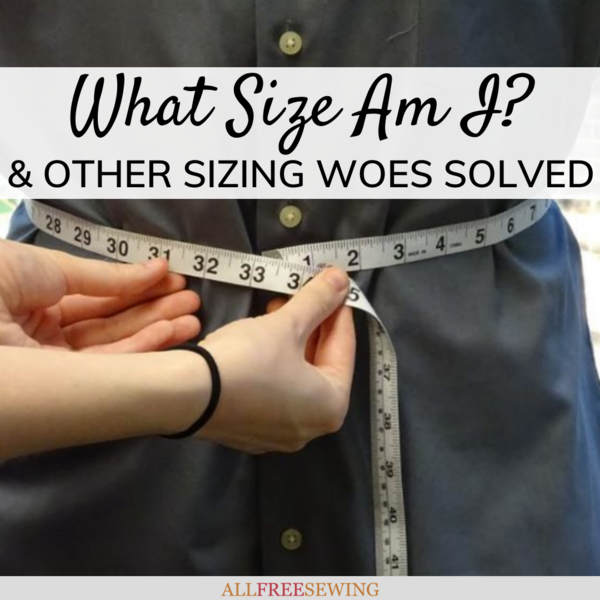 What Size Am I? & Other Sizing Woes Solved | AllFreeSewing.com
